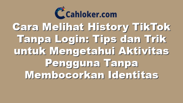 Cara Melihat History TikTok Tanpa Login: Tips dan Trik untuk Mengetahui Aktivitas Pengguna Tanpa Membocorkan Identitas
