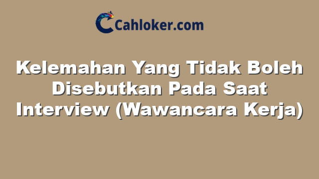 Kelemahan Yang Tidak Boleh Disebutkan Pada Saat Interview (Wawancara Kerja)