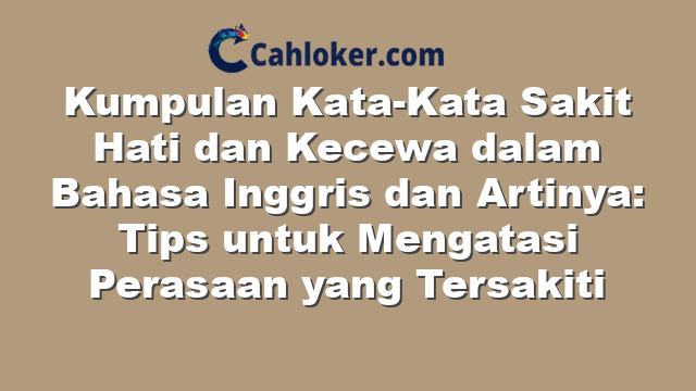 Kumpulan Kata-Kata Sakit Hati dan Kecewa dalam Bahasa Inggris dan Artinya: Tips untuk Mengatasi Perasaan yang Tersakiti