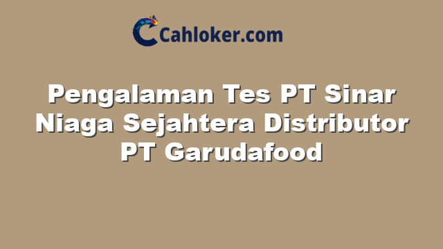 Pengalaman Tes PT Sinar Niaga Sejahtera Distributor PT Garudafood