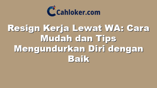 Resign Kerja Lewat WA: Cara Mudah dan Tips Mengundurkan Diri dengan Baik
