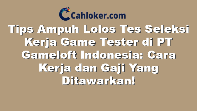 Tips Ampuh Lolos Tes Seleksi Kerja Game Tester di PT Gameloft Indonesia: Cara Kerja dan Gaji Yang Ditawarkan!