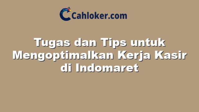 Tugas dan Tips untuk Mengoptimalkan Kerja Kasir di Indomaret